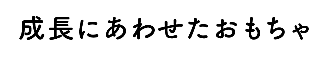 成長にあわせたおもちゃ